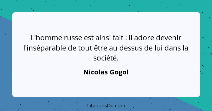 L'homme russe est ainsi fait : il adore devenir l'inséparable de tout être au dessus de lui dans la société.... - Nicolas Gogol