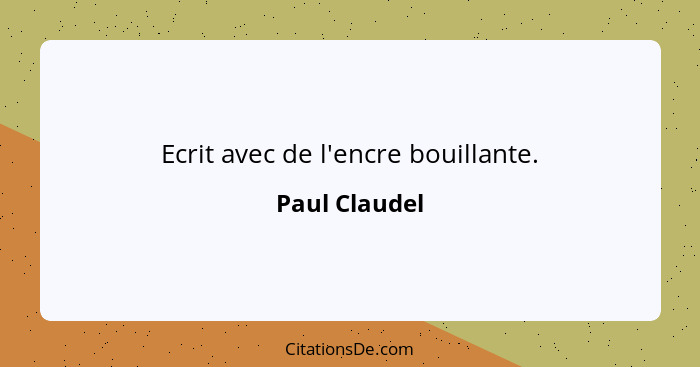 Ecrit avec de l'encre bouillante.... - Paul Claudel