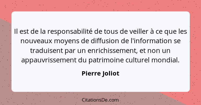 Il est de la responsabilité de tous de veiller à ce que les nouveaux moyens de diffusion de l'information se traduisent par un enrichi... - Pierre Joliot