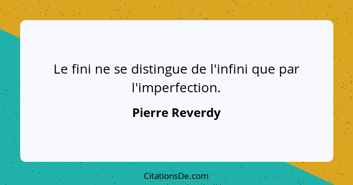 Le fini ne se distingue de l'infini que par l'imperfection.... - Pierre Reverdy