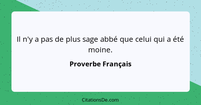 Il n'y a pas de plus sage abbé que celui qui a été moine.... - Proverbe Français