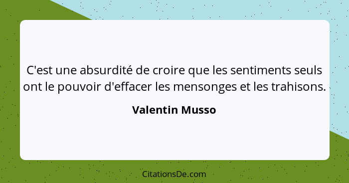 C'est une absurdité de croire que les sentiments seuls ont le pouvoir d'effacer les mensonges et les trahisons.... - Valentin Musso