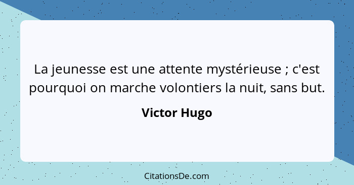 La jeunesse est une attente mystérieuse ; c'est pourquoi on marche volontiers la nuit, sans but.... - Victor Hugo