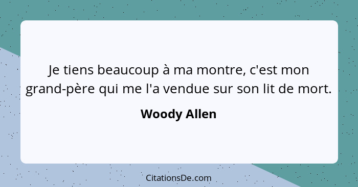 Je tiens beaucoup à ma montre, c'est mon grand-père qui me l'a vendue sur son lit de mort.... - Woody Allen