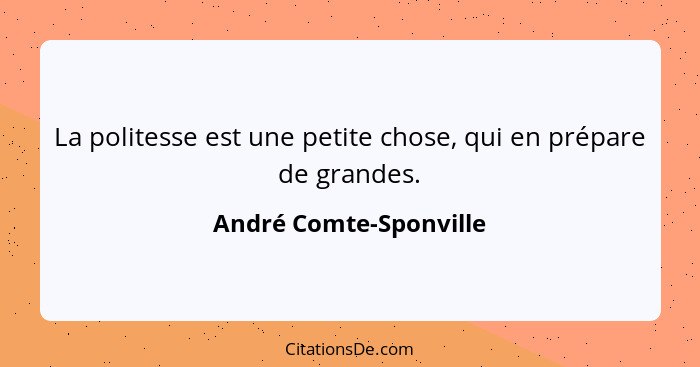 La politesse est une petite chose, qui en prépare de grandes.... - André Comte-Sponville