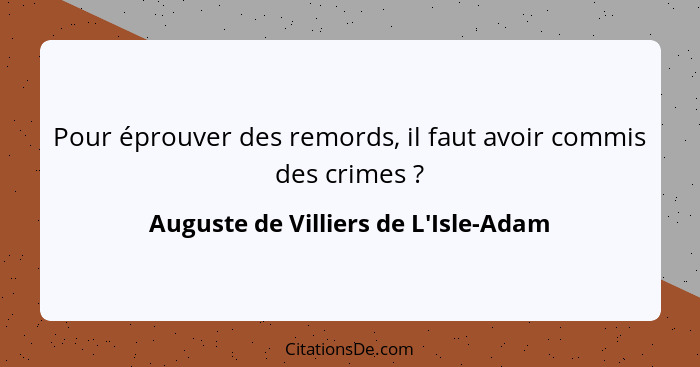 Pour éprouver des remords, il faut avoir commis des crimes ?... - Auguste de Villiers de L'Isle-Adam