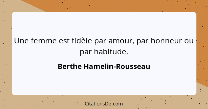 Une femme est fidèle par amour, par honneur ou par habitude.... - Berthe Hamelin-Rousseau