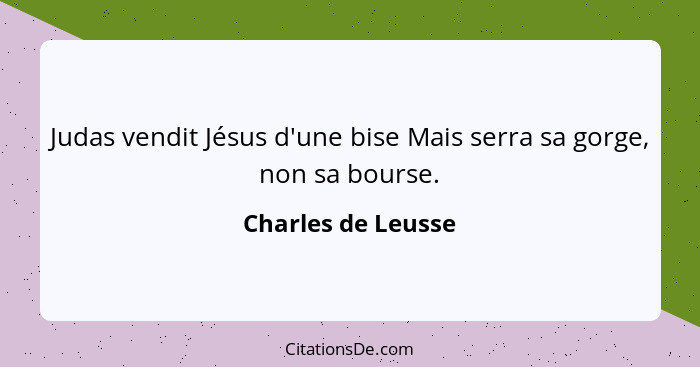 Judas vendit Jésus d'une bise Mais serra sa gorge, non sa bourse.... - Charles de Leusse