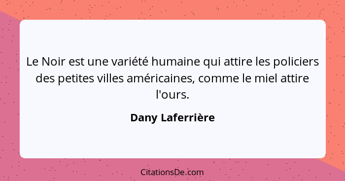 Le Noir est une variété humaine qui attire les policiers des petites villes américaines, comme le miel attire l'ours.... - Dany Laferrière