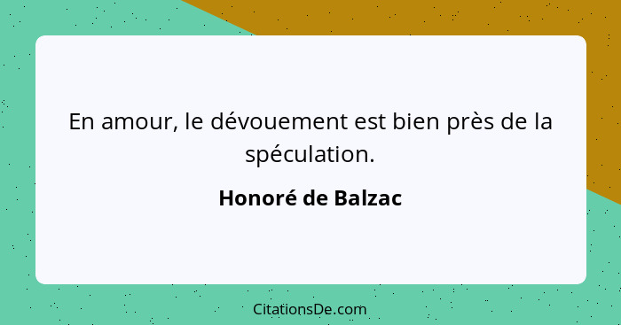 En amour, le dévouement est bien près de la spéculation.... - Honoré de Balzac