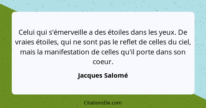 Celui qui s'émerveille a des étoiles dans les yeux. De vraies étoiles, qui ne sont pas le reflet de celles du ciel, mais la manifesta... - Jacques Salomé