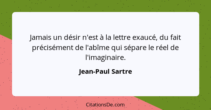 Jamais un désir n'est à la lettre exaucé, du fait précisément de l'abîme qui sépare le réel de l'imaginaire.... - Jean-Paul Sartre