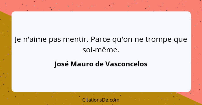 Je n'aime pas mentir. Parce qu'on ne trompe que soi-même.... - José Mauro de Vasconcelos