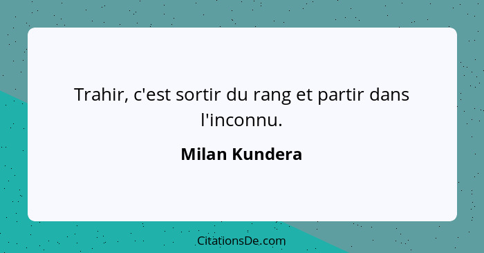 Trahir, c'est sortir du rang et partir dans l'inconnu.... - Milan Kundera