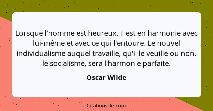 Lorsque l'homme est heureux, il est en harmonie avec lui-même et avec ce qui l'entoure. Le nouvel individualisme auquel travaille, qu'il... - Oscar Wilde