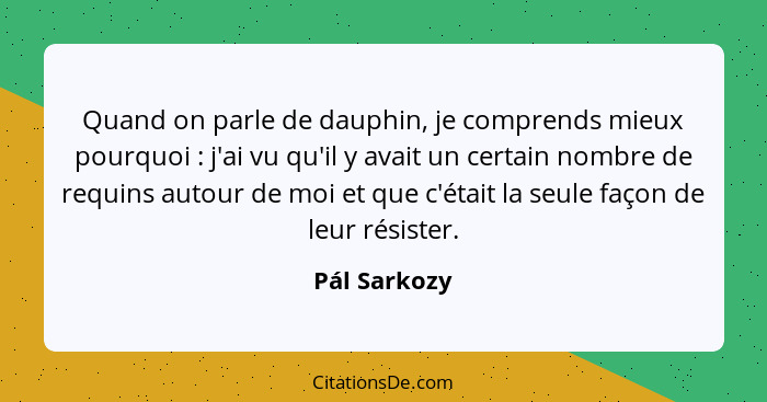 Quand on parle de dauphin, je comprends mieux pourquoi : j'ai vu qu'il y avait un certain nombre de requins autour de moi et que c'... - Pál Sarkozy