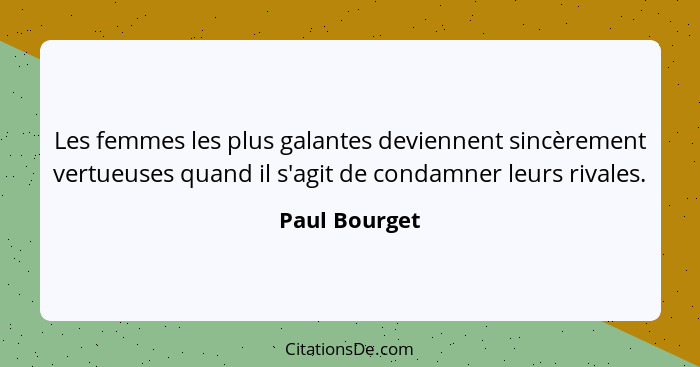 Les femmes les plus galantes deviennent sincèrement vertueuses quand il s'agit de condamner leurs rivales.... - Paul Bourget