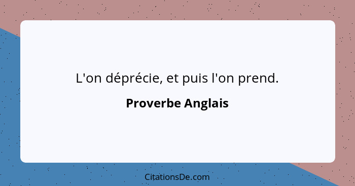 L'on déprécie, et puis l'on prend.... - Proverbe Anglais