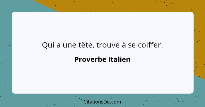 Qui a une tête, trouve à se coiffer.... - Proverbe Italien