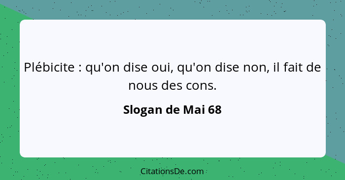 Plébicite : qu'on dise oui, qu'on dise non, il fait de nous des cons.... - Slogan de Mai 68