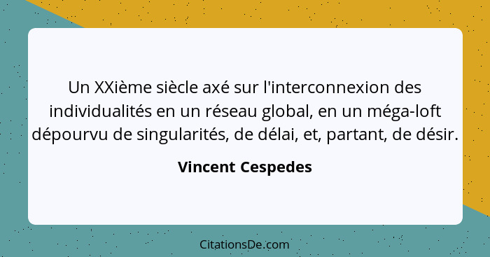 Un XXième siècle axé sur l'interconnexion des individualités en un réseau global, en un méga-loft dépourvu de singularités, de déla... - Vincent Cespedes