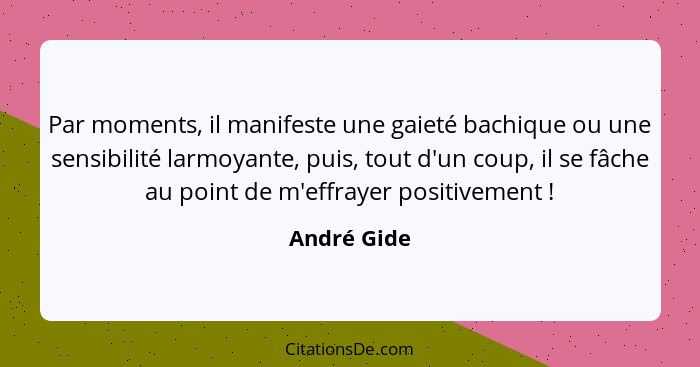 Par moments, il manifeste une gaieté bachique ou une sensibilité larmoyante, puis, tout d'un coup, il se fâche au point de m'effrayer pos... - André Gide