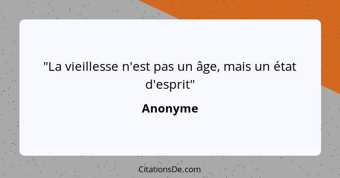 "La vieillesse n'est pas un âge, mais un état d'esprit"... - Anonyme