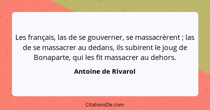 Les français, las de se gouverner, se massacrèrent ; las de se massacrer au dedans, ils subirent le joug de Bonaparte, qui l... - Antoine de Rivarol