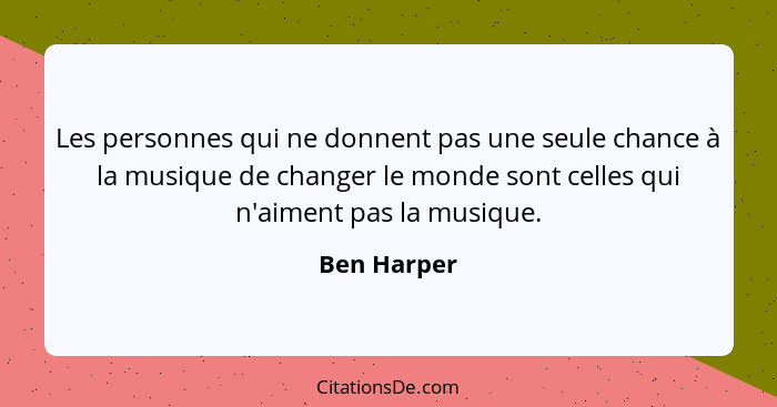 Les personnes qui ne donnent pas une seule chance à la musique de changer le monde sont celles qui n'aiment pas la musique.... - Ben Harper