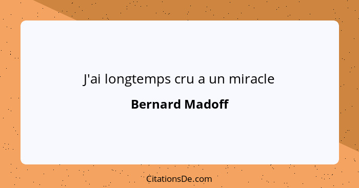 J'ai longtemps cru a un miracle... - Bernard Madoff