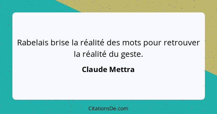 Rabelais brise la réalité des mots pour retrouver la réalité du geste.... - Claude Mettra