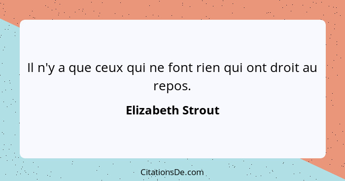 Il n'y a que ceux qui ne font rien qui ont droit au repos.... - Elizabeth Strout