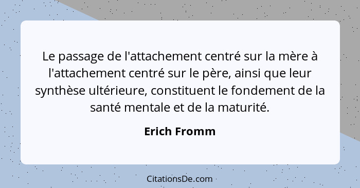 Le passage de l'attachement centré sur la mère à l'attachement centré sur le père, ainsi que leur synthèse ultérieure, constituent le fo... - Erich Fromm