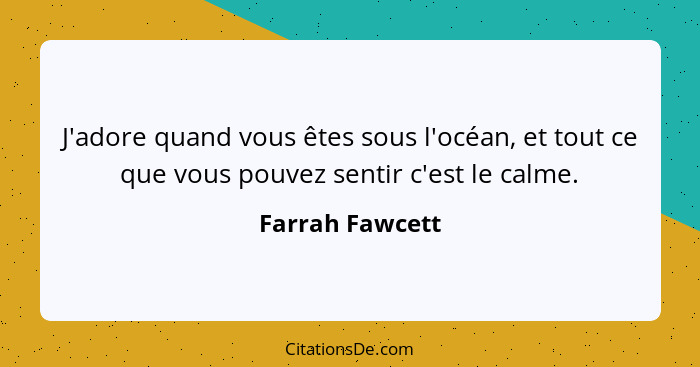 J'adore quand vous êtes sous l'océan, et tout ce que vous pouvez sentir c'est le calme.... - Farrah Fawcett