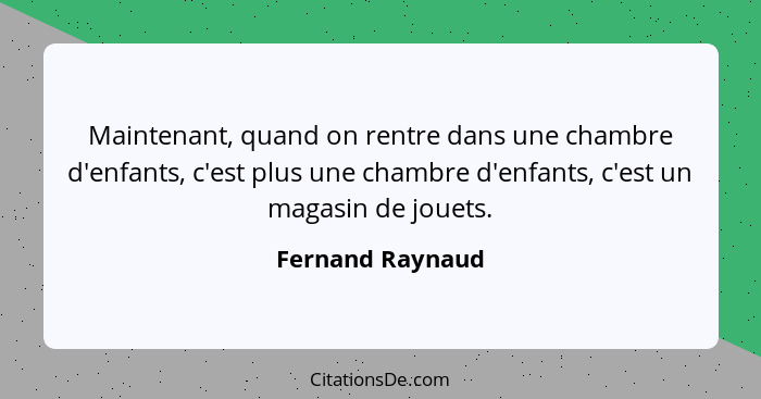 Maintenant, quand on rentre dans une chambre d'enfants, c'est plus une chambre d'enfants, c'est un magasin de jouets.... - Fernand Raynaud