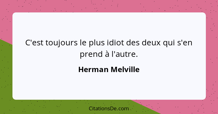 C'est toujours le plus idiot des deux qui s'en prend à l'autre.... - Herman Melville