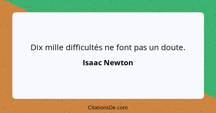 Dix mille difficultés ne font pas un doute.... - Isaac Newton