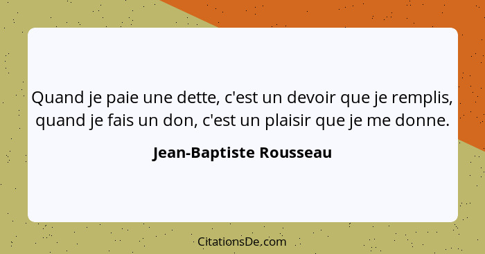 Quand je paie une dette, c'est un devoir que je remplis, quand je fais un don, c'est un plaisir que je me donne.... - Jean-Baptiste Rousseau