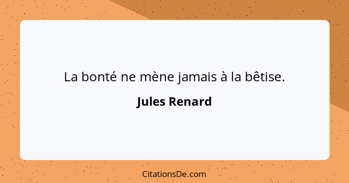 La bonté ne mène jamais à la bêtise.... - Jules Renard