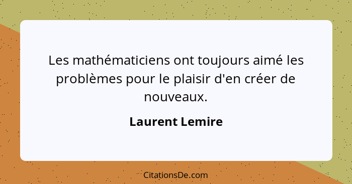 Les mathématiciens ont toujours aimé les problèmes pour le plaisir d'en créer de nouveaux.... - Laurent Lemire
