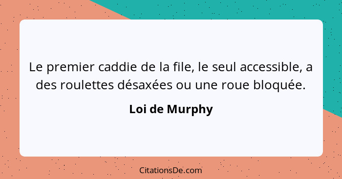 Le premier caddie de la file, le seul accessible, a des roulettes désaxées ou une roue bloquée.... - Loi de Murphy