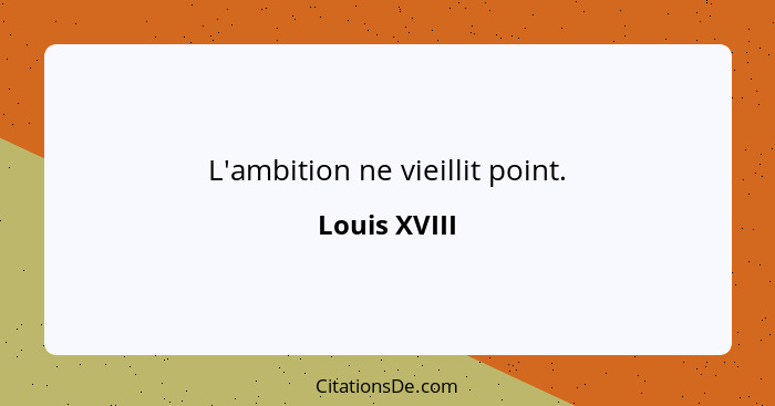 L'ambition ne vieillit point.... - Louis XVIII