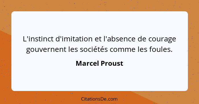 L'instinct d'imitation et l'absence de courage gouvernent les sociétés comme les foules.... - Marcel Proust