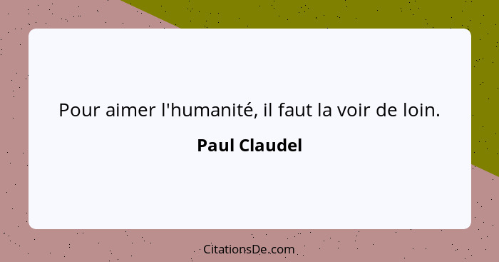 Pour aimer l'humanité, il faut la voir de loin.... - Paul Claudel