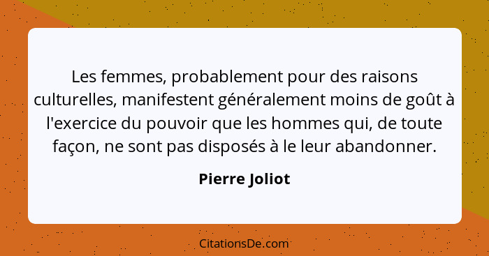 Les femmes, probablement pour des raisons culturelles, manifestent généralement moins de goût à l'exercice du pouvoir que les hommes q... - Pierre Joliot