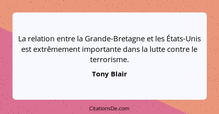 La relation entre la Grande-Bretagne et les États-Unis est extrêmement importante dans la lutte contre le terrorisme.... - Tony Blair