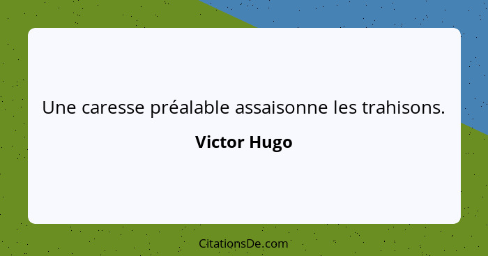 Une caresse préalable assaisonne les trahisons.... - Victor Hugo