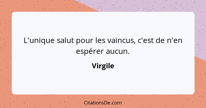 L'unique salut pour les vaincus, c'est de n'en espérer aucun.... - Virgile