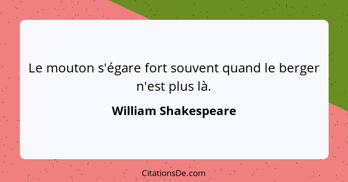 Le mouton s'égare fort souvent quand le berger n'est plus là.... - William Shakespeare