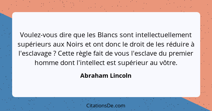 Voulez-vous dire que les Blancs sont intellectuellement supérieurs aux Noirs et ont donc le droit de les réduire à l'esclavage ... - Abraham Lincoln